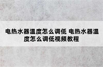 电热水器温度怎么调低 电热水器温度怎么调低视频教程